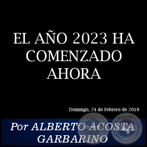 EL AÑO 2023 HA COMENZADO AHORA - Por ALBERTO ACOSTA GARBARINO - Domingo, 24 de Febrero de 2019